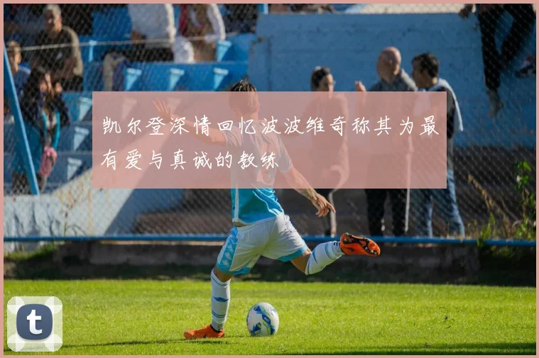 凯尔登深情回忆波波维奇称其为最有爱与真诚的教练