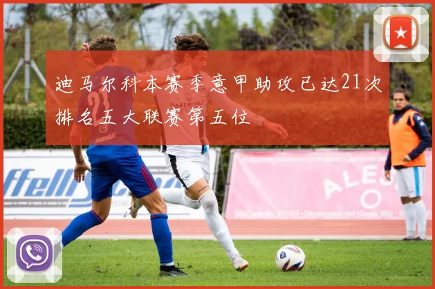 迪马尔科本赛季意甲助攻已达21次排名五大联赛第五位