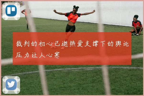裁判的初心已逝热爱支撑下的舆论压力让人心寒
