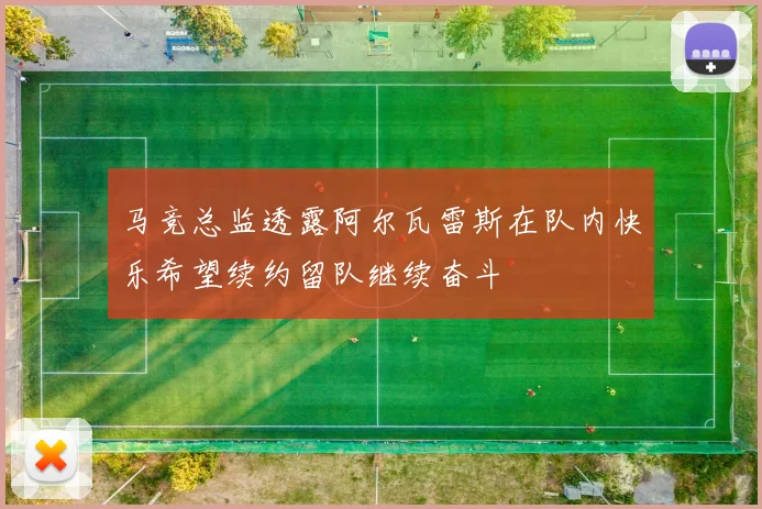 马竞总监透露阿尔瓦雷斯在队内快乐希望续约留队继续奋斗