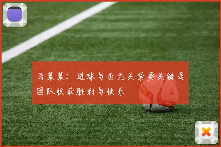 马莱莱：进球与否无关紧要关键是团队收获胜利与快乐