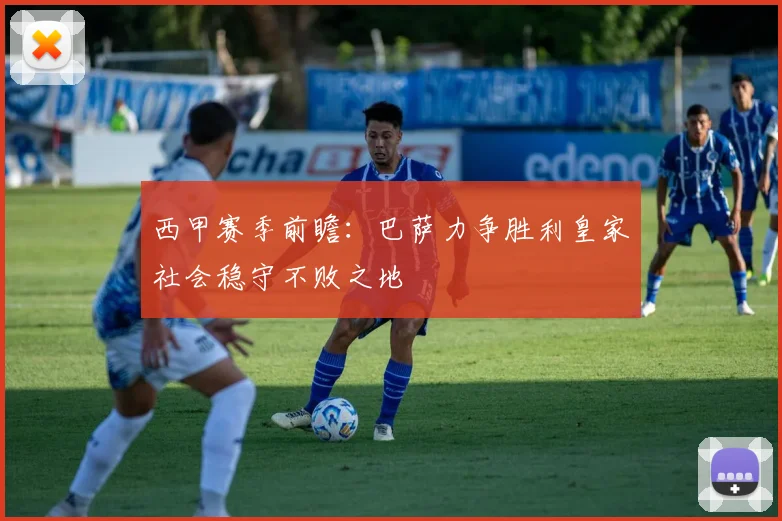 西甲赛季前瞻：巴萨力争胜利皇家社会稳守不败之地