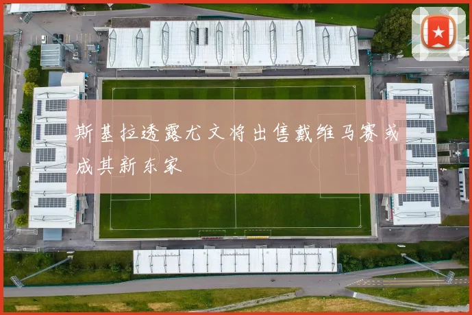 斯基拉透露尤文将出售戴维马赛或成其新东家