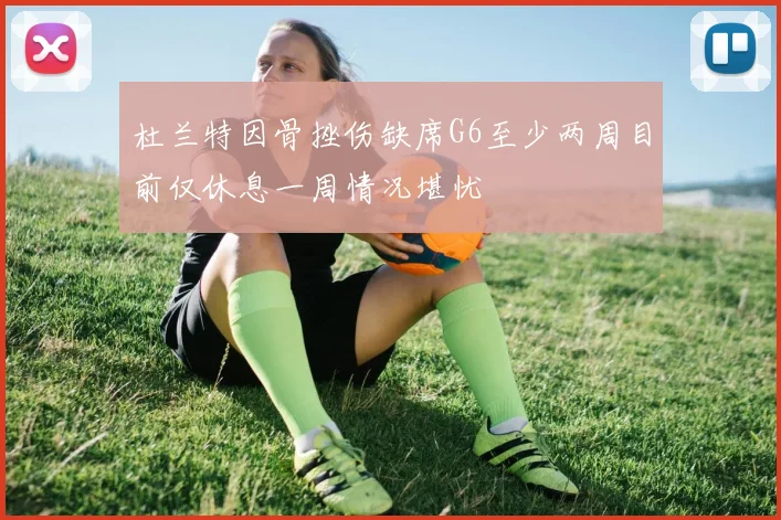 杜兰特因骨挫伤缺席G6至少两周目前仅休息一周情况堪忧