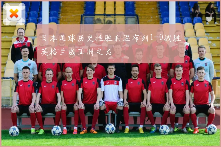 日本足球历史性胜利温布利1-0战胜英格兰成亚洲之光