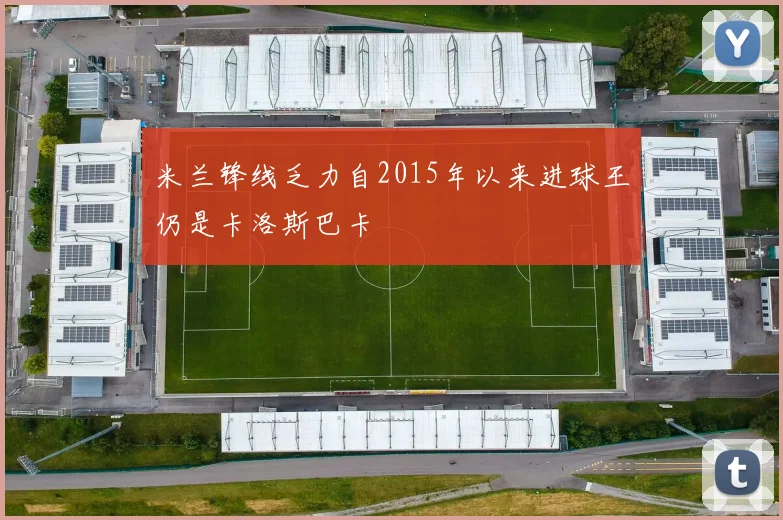 米兰锋线乏力自2015年以来进球王仍是卡洛斯巴卡